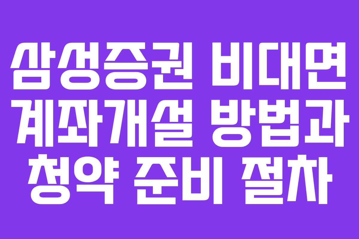 삼성증권 비대면 계좌개설 방법과 청약 준비 절차