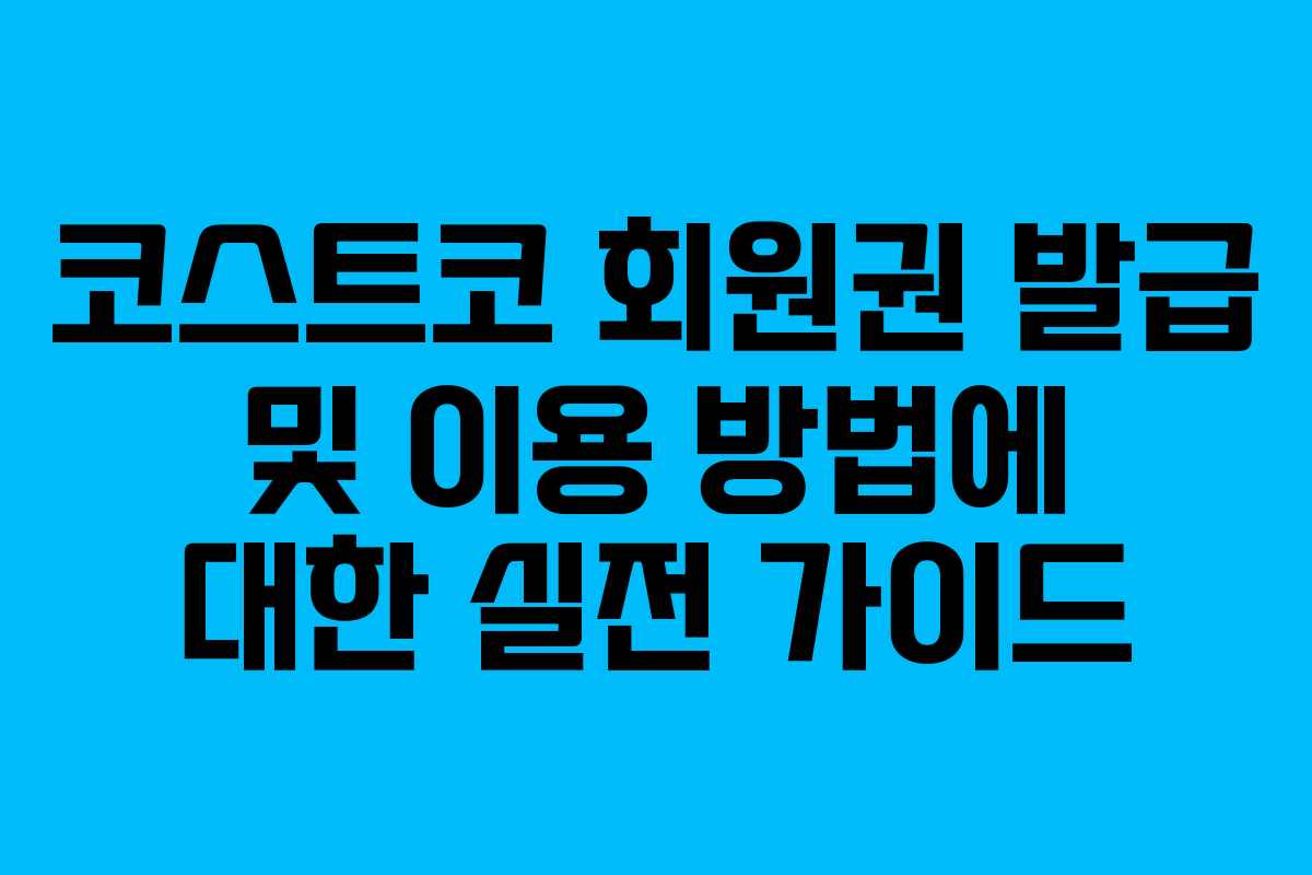 코스트코 회원권 발급 및 이용 방법에 대한 실전 가이드