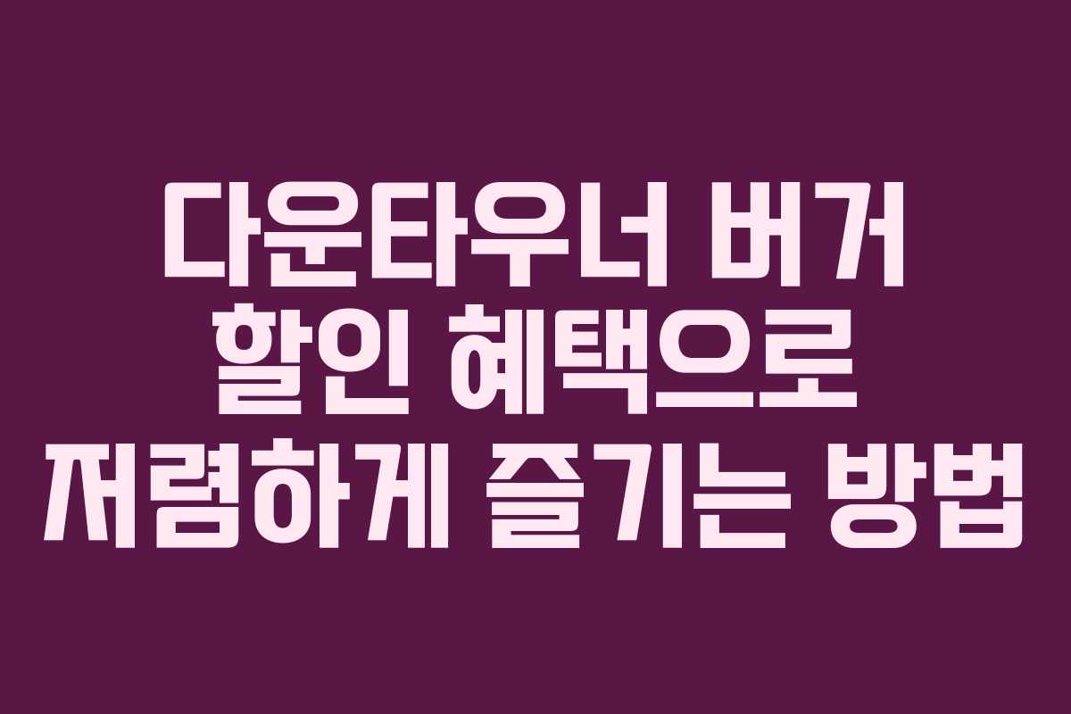 다운타우너 버거 할인 혜택으로 저렴하게 즐기는 방법