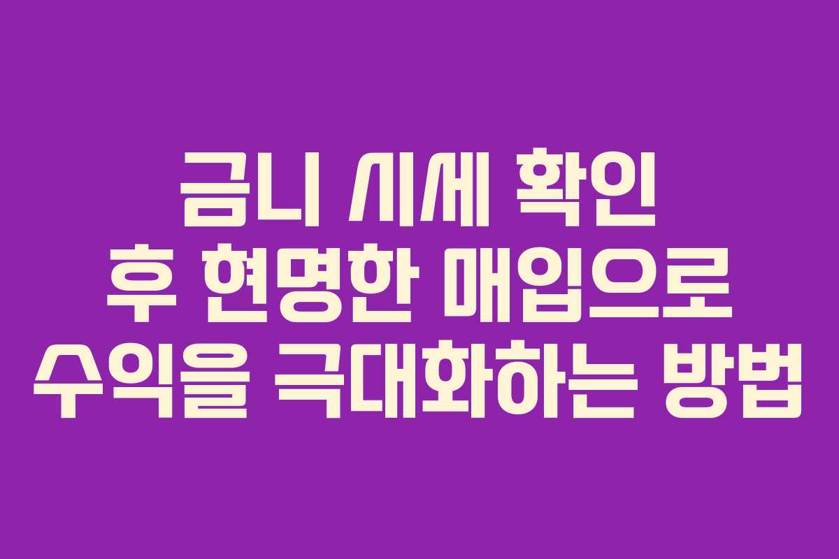 금니 시세 확인 후 현명한 매입으로 수익을 극대화하는 방법
