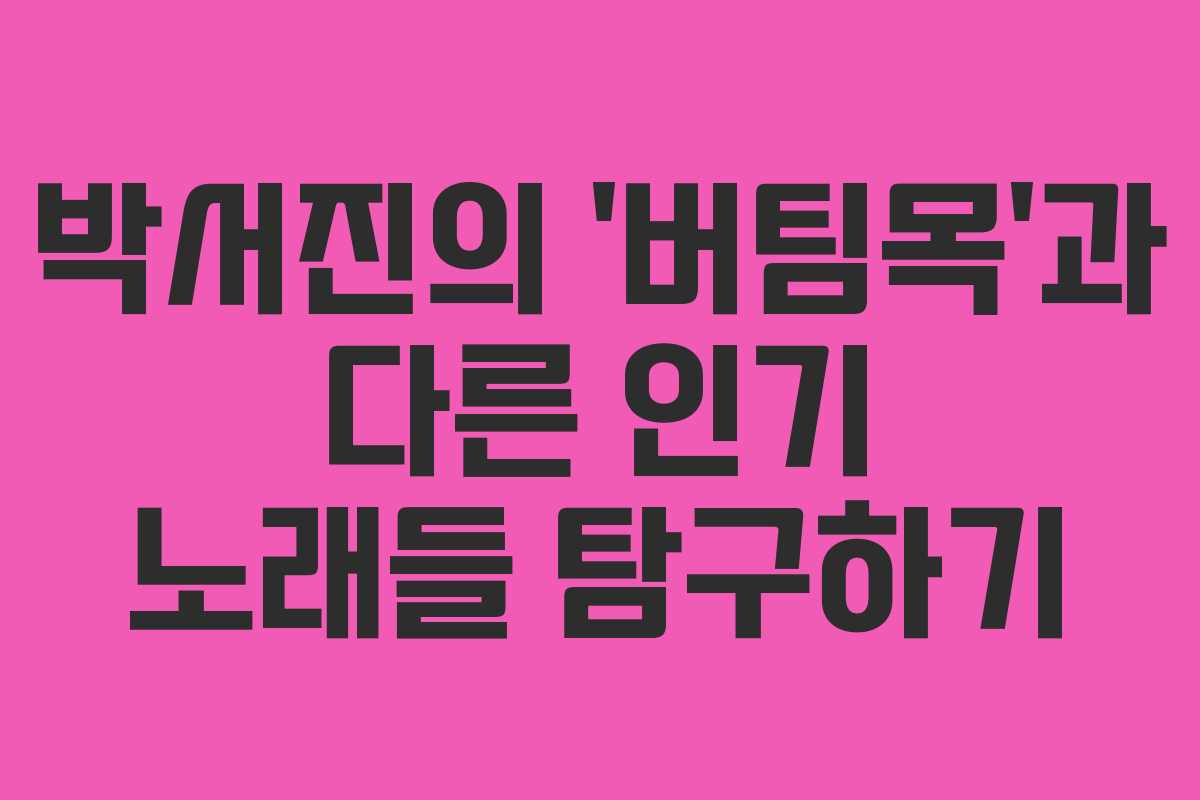 박서진의 ‘버팀목’과 다른 인기 노래들 탐구하기