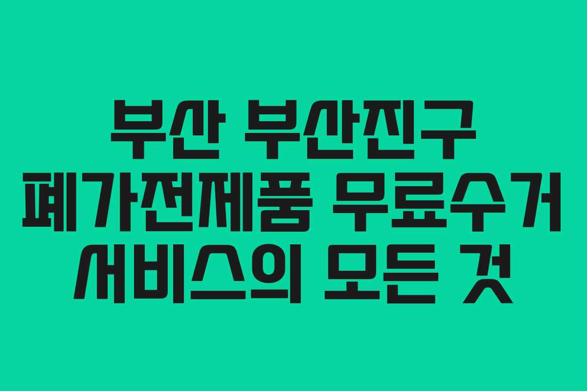 부산 부산진구 폐가전제품 무료수거 서비스의 모든 것