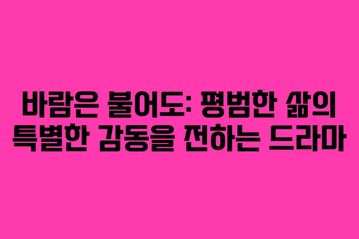바람은 불어도: 평범한 삶의 특별한 감동을 전하는 드라마