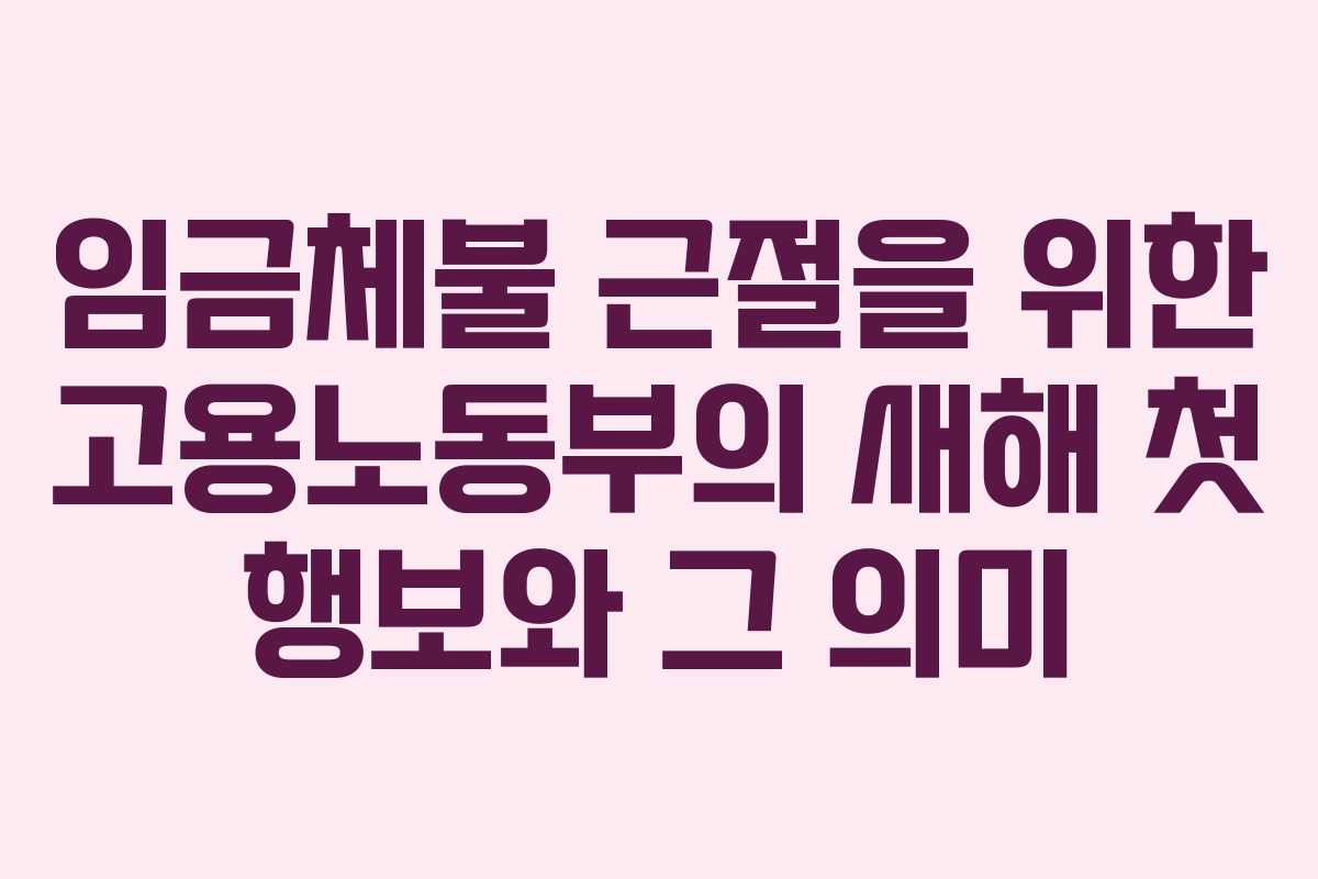 임금체불 근절을 위한 고용노동부의 새해 첫 행보와 그 의미