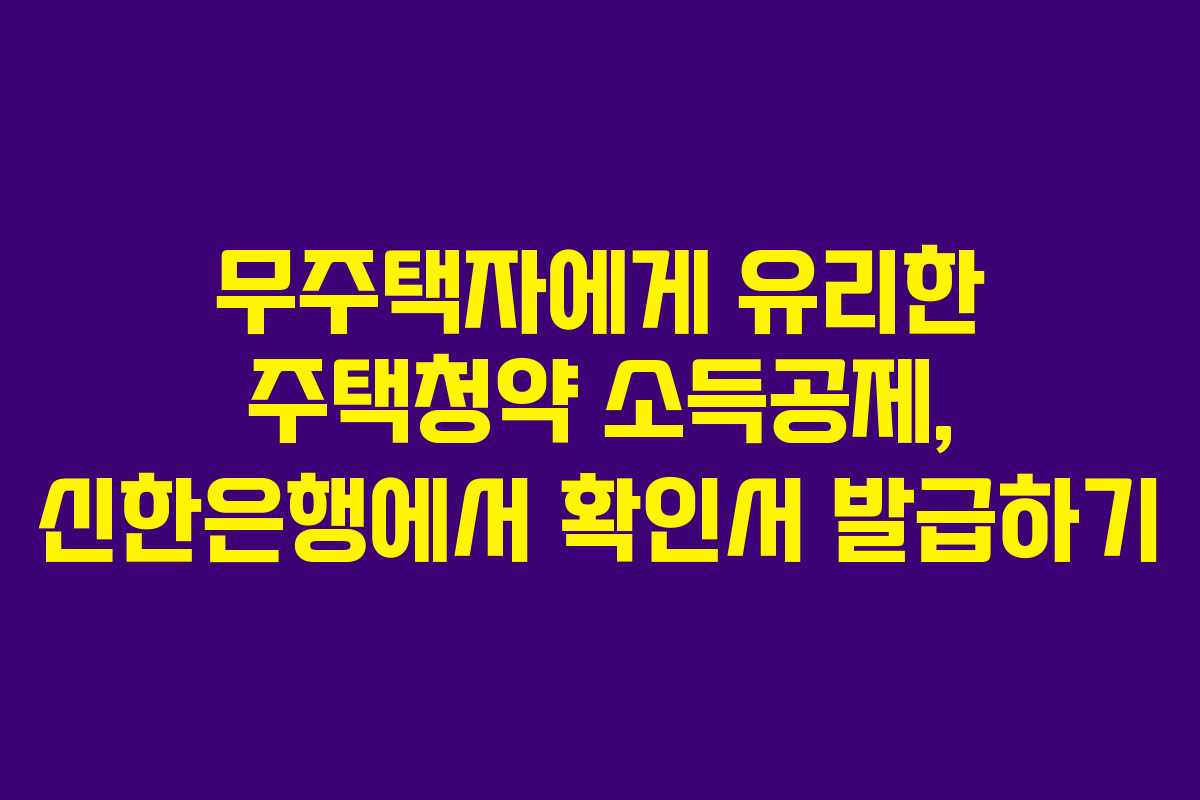 무주택자에게 유리한 주택청약 소득공제, 신한은행에서 확인서 발급하기