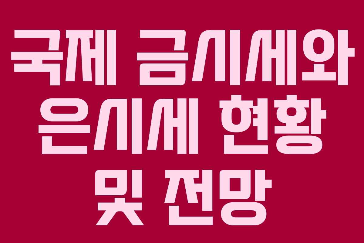 국제 금시세와 은시세 현황 및 전망
