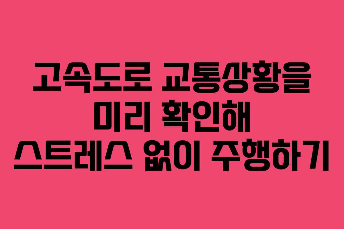 고속도로 교통상황을 미리 확인해 스트레스 없이 주행하기