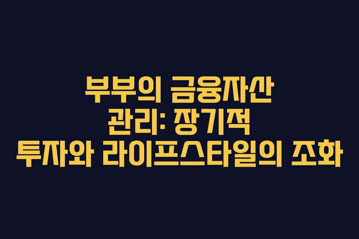 부부의 금융자산 관리: 장기적 투자와 라이프스타일의 조화