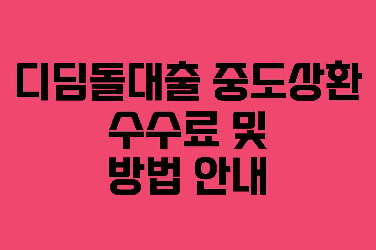 디딤돌대출 중도상환 수수료 및 방법 안내