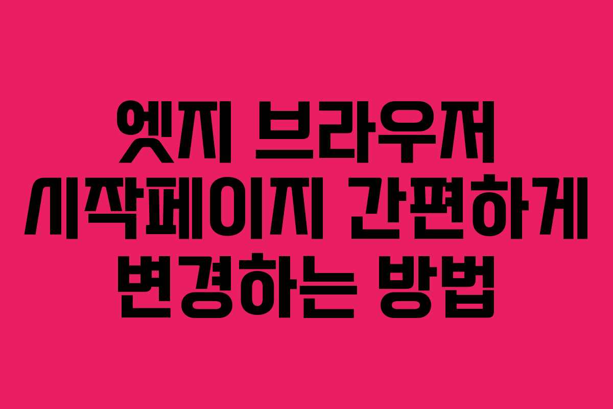 엣지 브라우저 시작페이지 간편하게 변경하는 방법