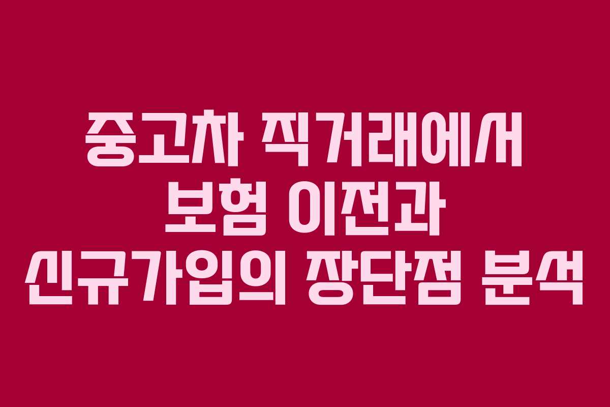 중고차 직거래에서 보험 이전과 신규가입의 장단점 분석