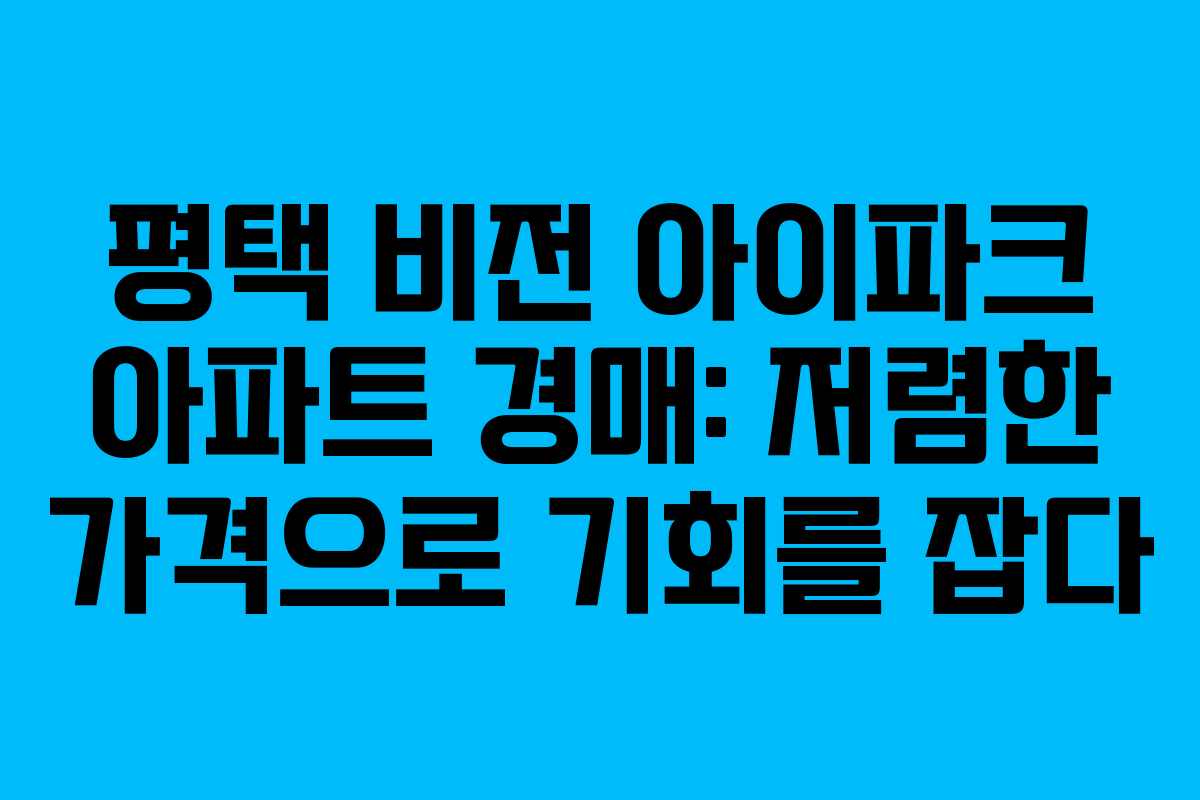 평택 비전 아이파크 아파트 경매: 저렴한 가격으로 기회를 잡다