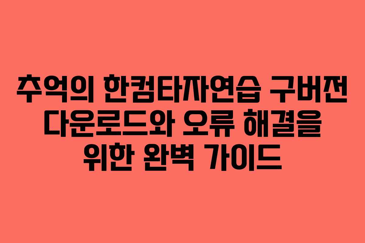 추억의 한컴타자연습 구버전 다운로드와 오류 해결을 위한 완벽 가이드