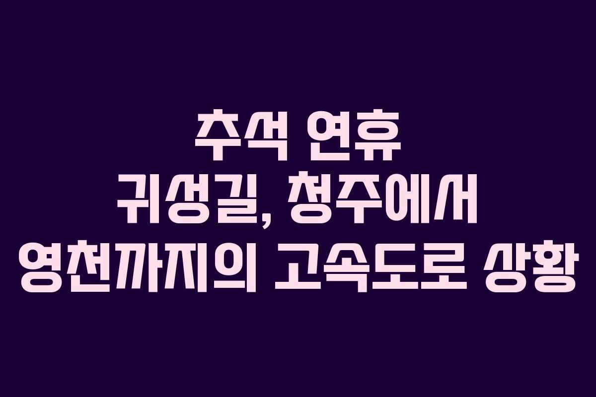 추석 연휴 귀성길, 청주에서 영천까지의 고속도로 상황