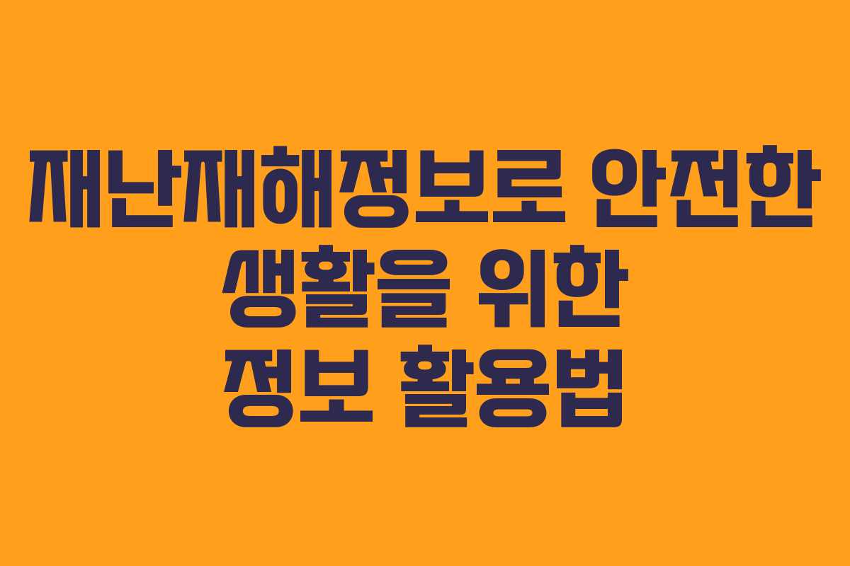 재난재해정보로 안전한 생활을 위한 정보 활용법