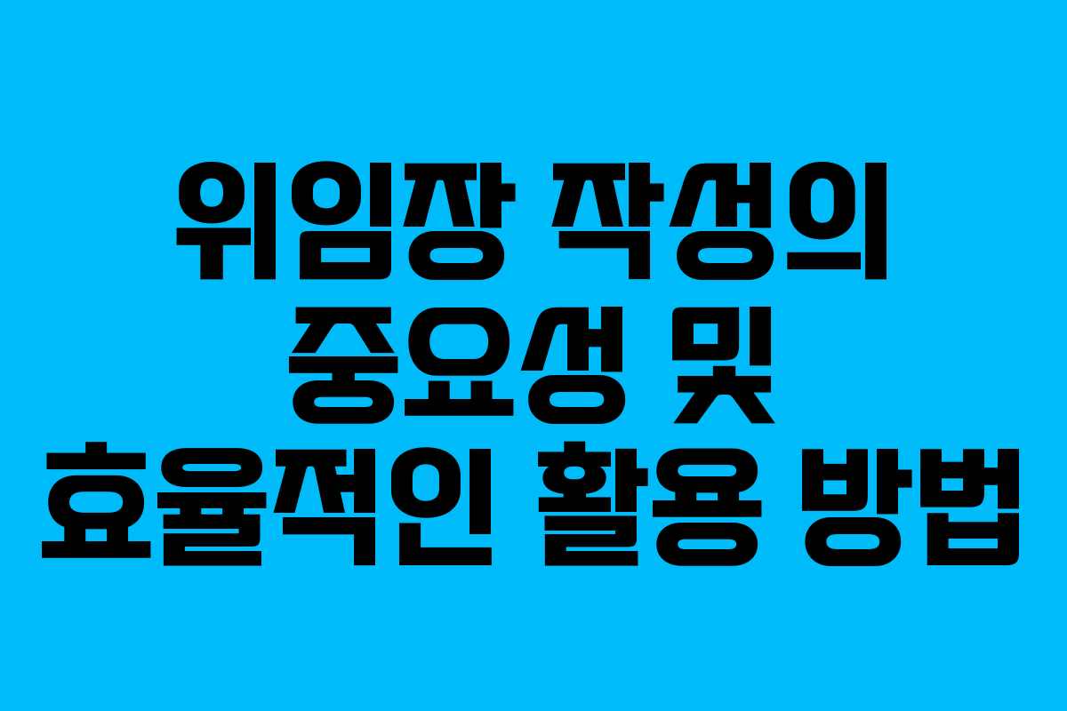 위임장 작성의 중요성 및 효율적인 활용 방법