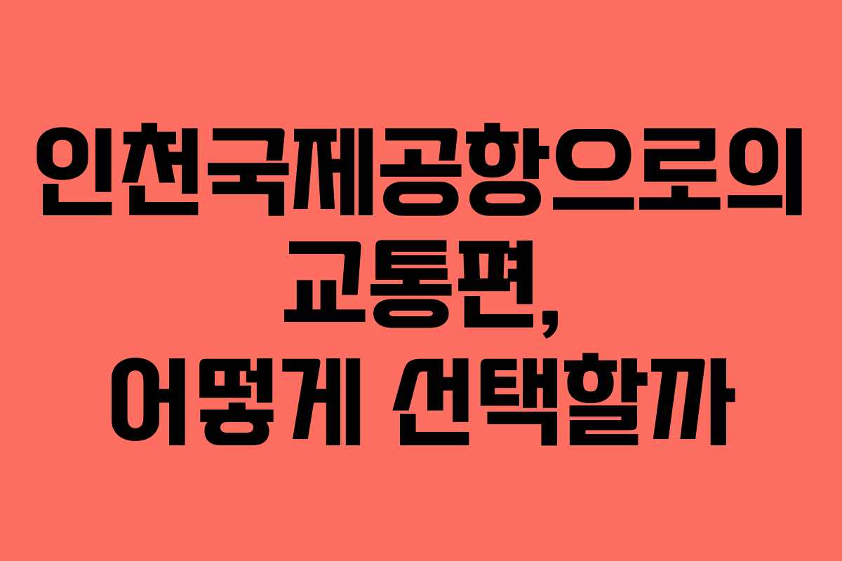 인천국제공항으로의 교통편, 어떻게 선택할까