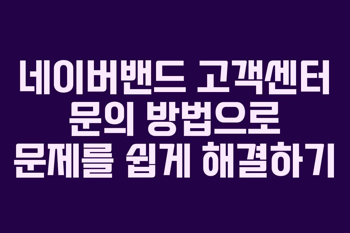 네이버밴드 고객센터 문의 방법으로 문제를 쉽게 해결하기