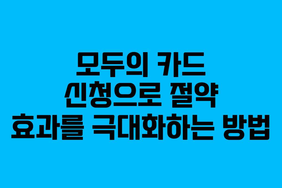 모두의 카드 신청으로 절약 효과를 극대화하는 방법