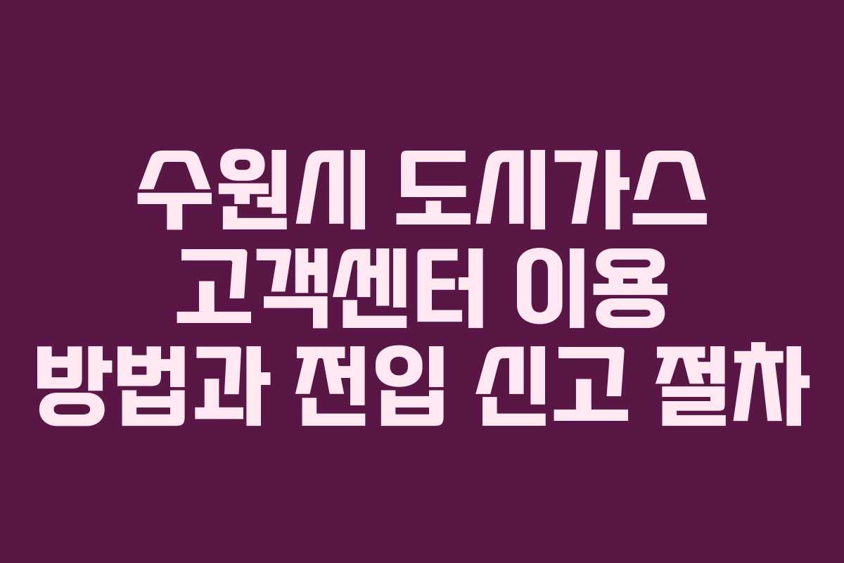 수원시 도시가스 고객센터 이용 방법과 전입 신고 절차