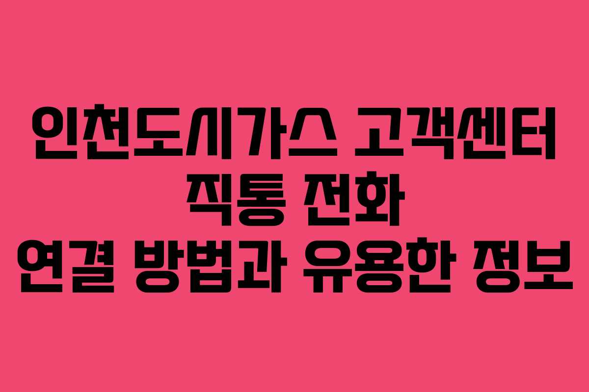 인천도시가스 고객센터 직통 전화 연결 방법과 유용한 정보