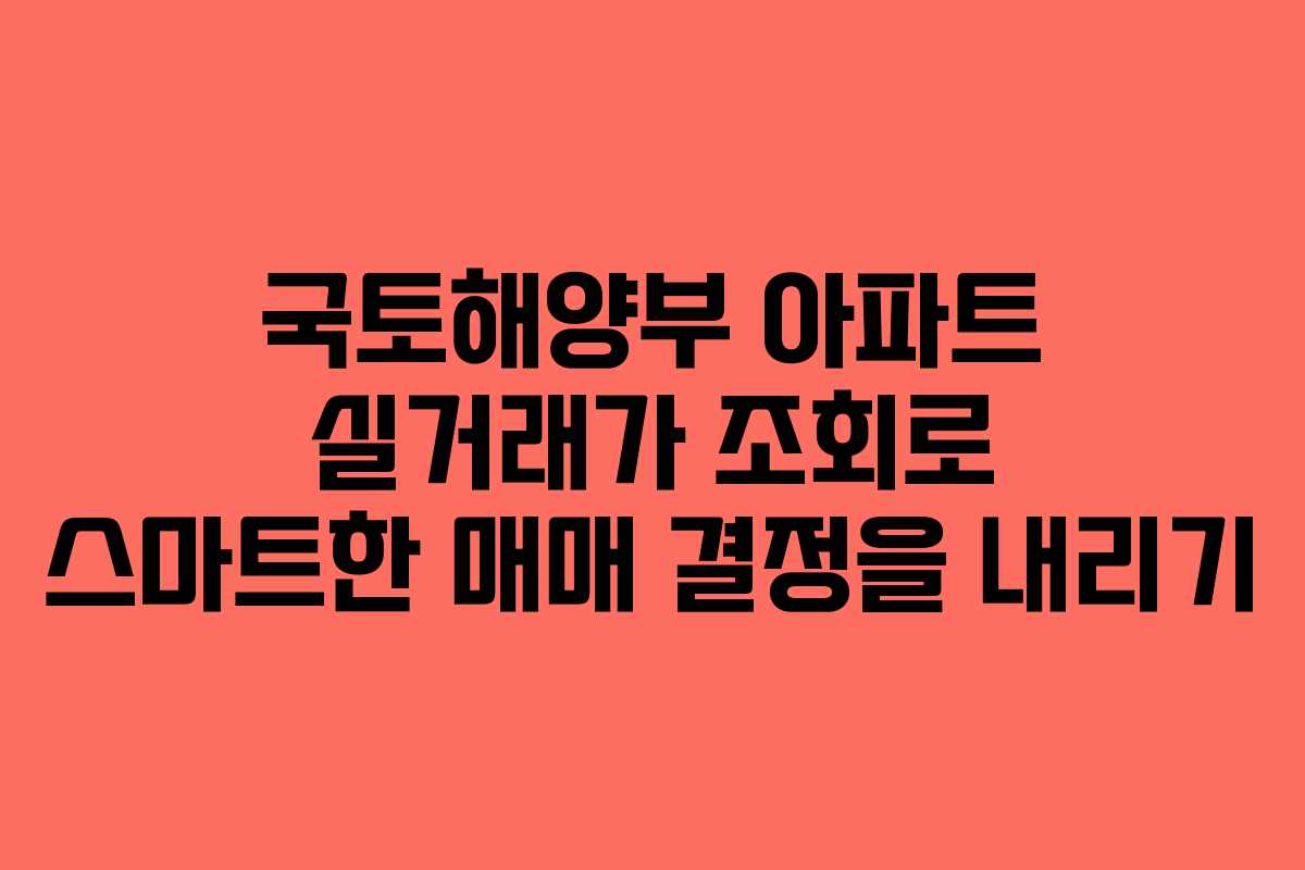 국토해양부 아파트 실거래가 조회로 스마트한 매매 결정을 내리기