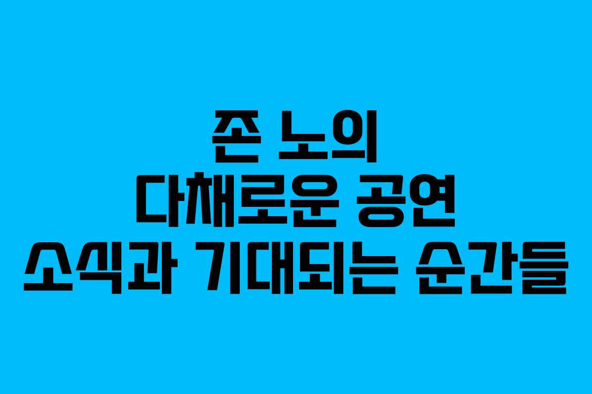 존 노의 다채로운 공연 소식과 기대되는 순간들