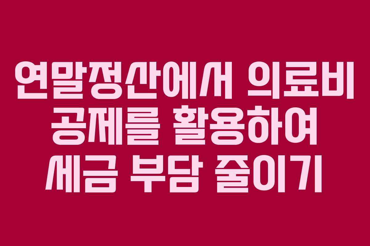 연말정산에서 의료비 공제를 활용하여 세금 부담 줄이기