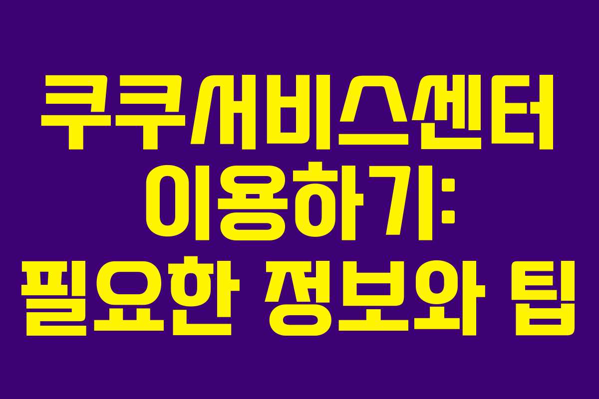 쿠쿠서비스센터 이용하기: 필요한 정보와 팁