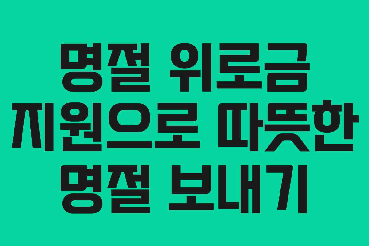 명절 위로금 지원으로 따뜻한 명절 보내기