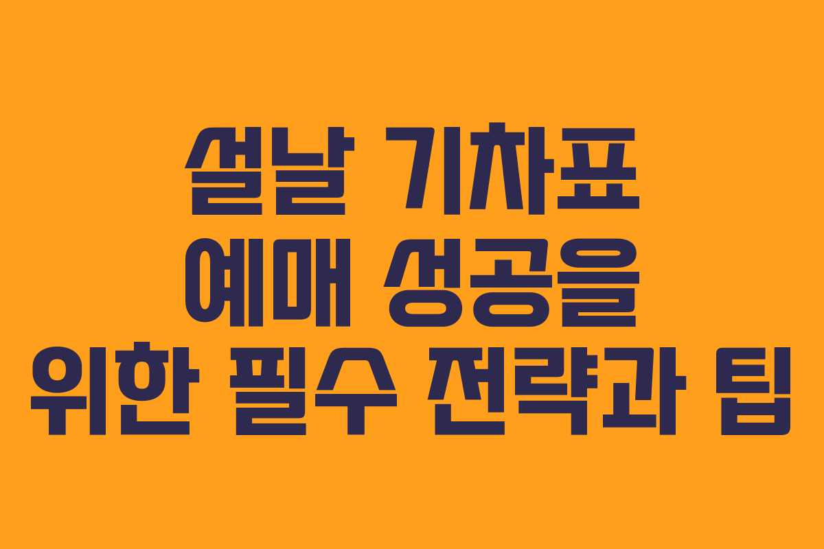 설날 기차표 예매 성공을 위한 필수 전략과 팁