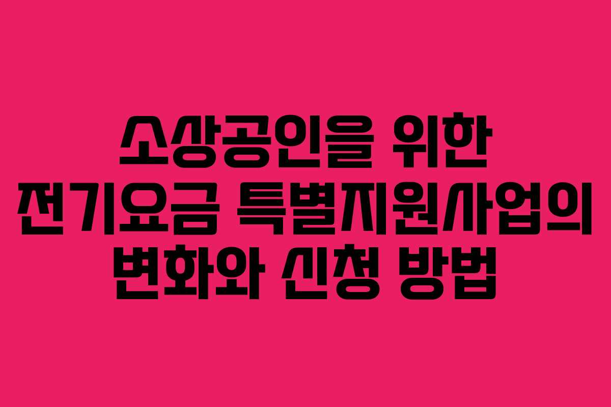 소상공인을 위한 전기요금 특별지원사업의 변화와 신청 방법