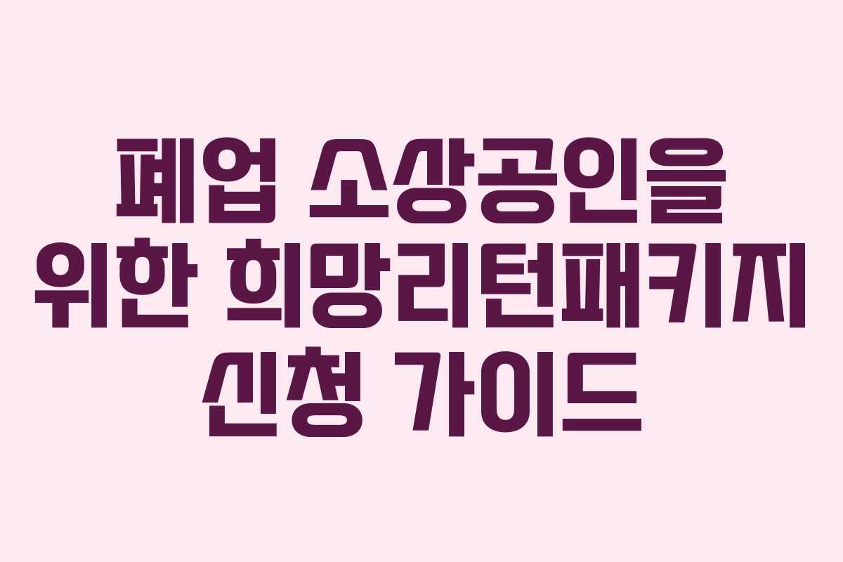 폐업 소상공인을 위한 희망리턴패키지 신청 가이드