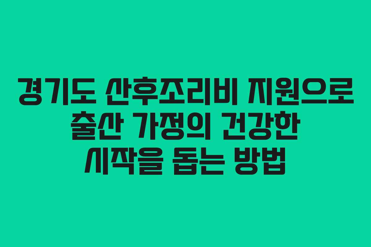 경기도 산후조리비 지원으로 출산 가정의 건강한 시작을 돕는 방법