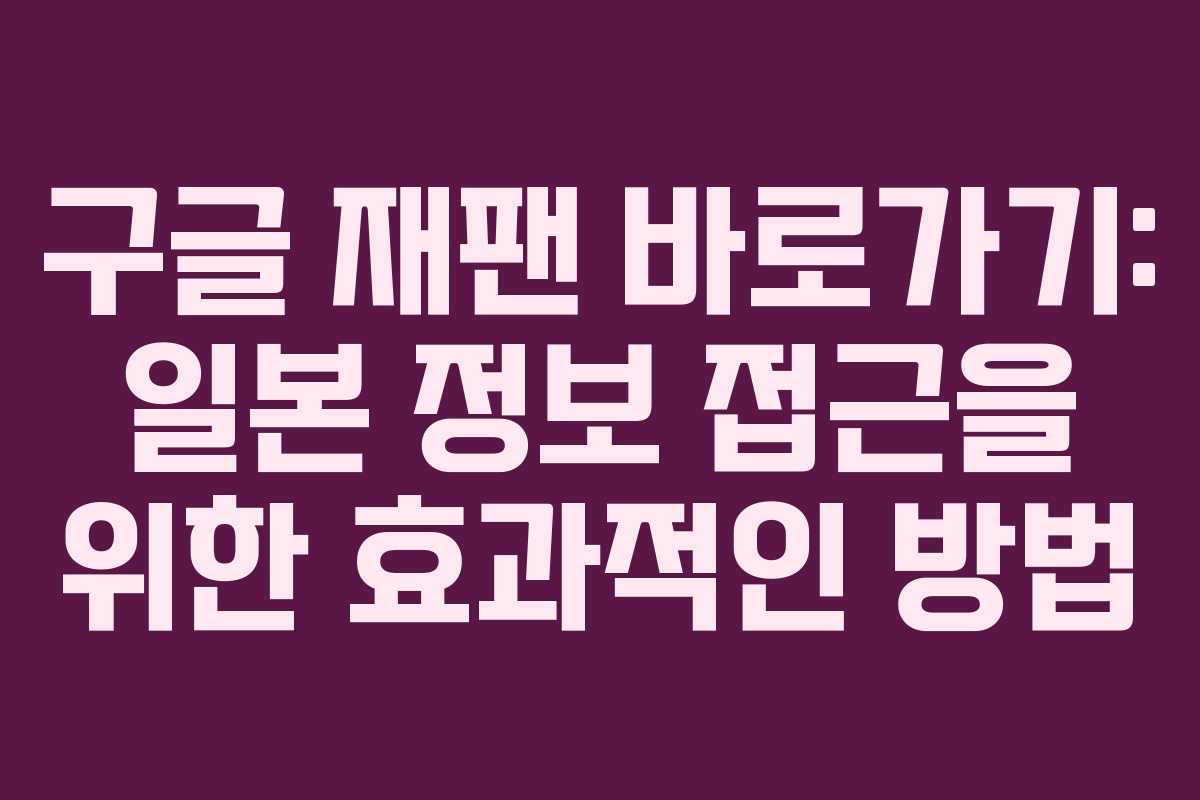 구글 재팬 바로가기: 일본 정보 접근을 위한 효과적인 방법