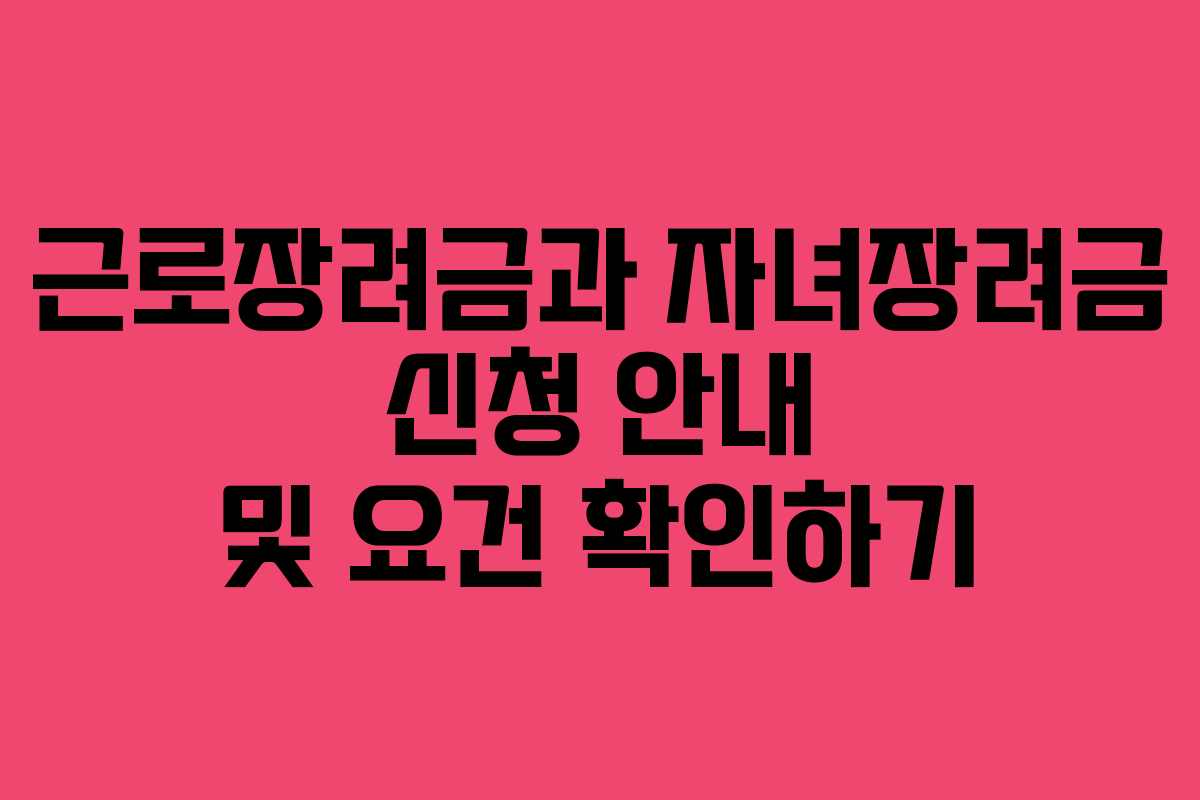 근로장려금과 자녀장려금 신청 안내 및 요건 확인하기