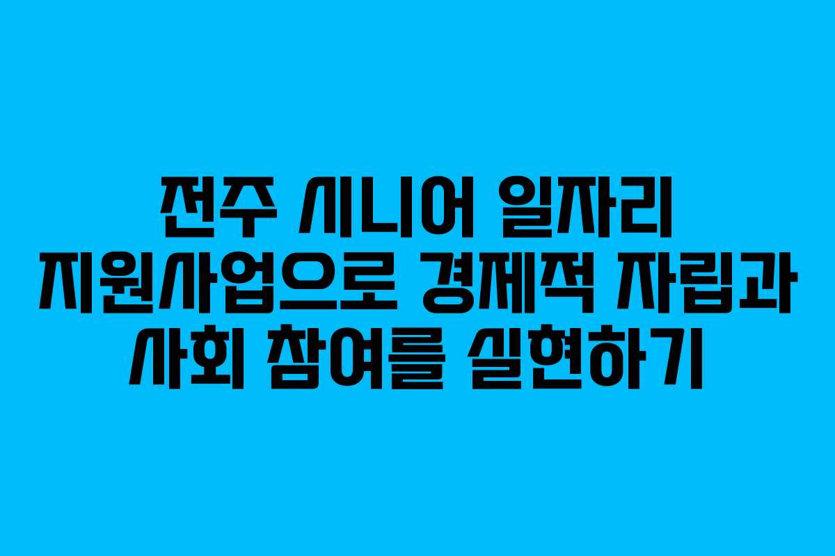 전주 시니어 일자리 지원사업으로 경제적 자립과 사회 참여를 실현하기