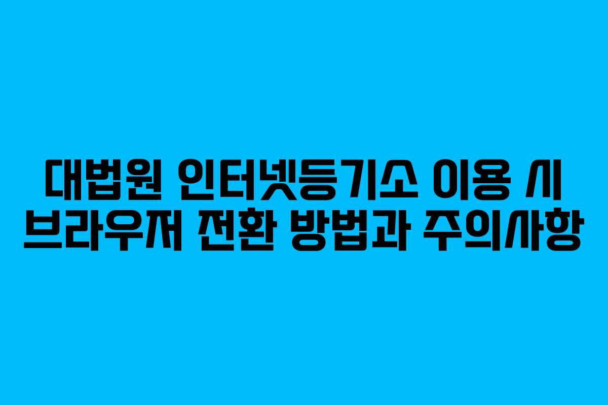 대법원 인터넷등기소 이용 시 브라우저 전환 방법과 주의사항