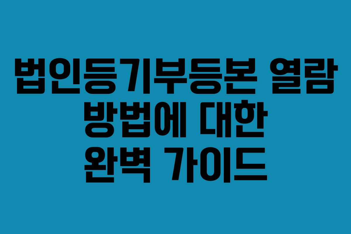 법인등기부등본 열람 방법에 대한 완벽 가이드