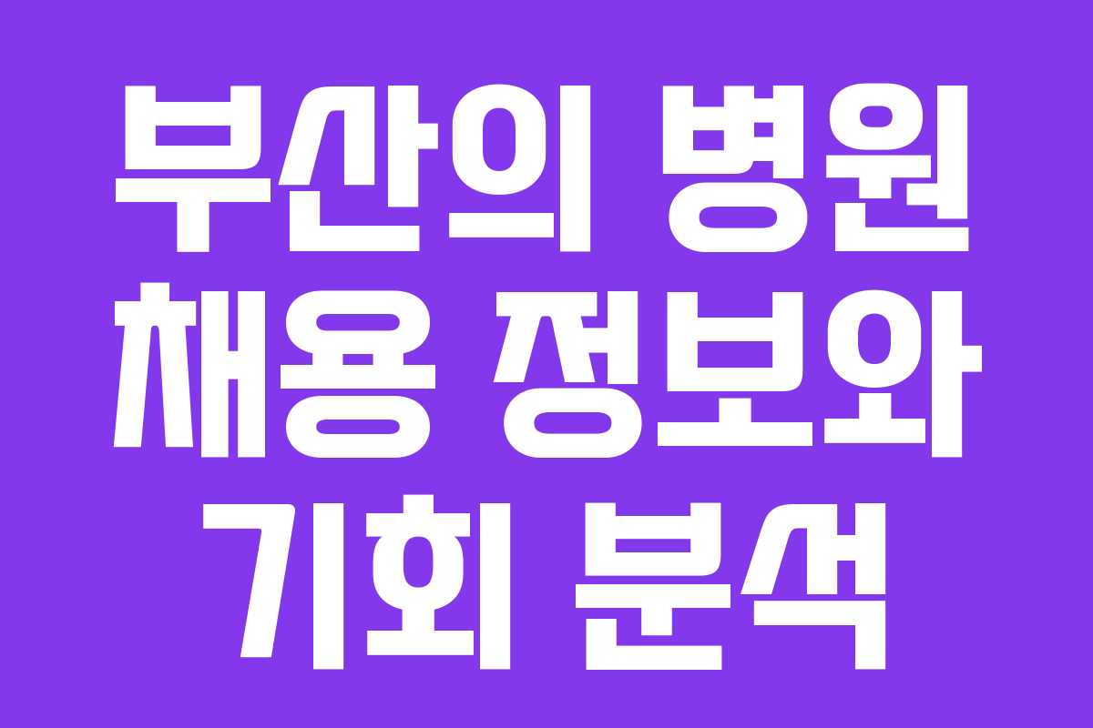 부산의 병원 채용 정보와 기회 분석