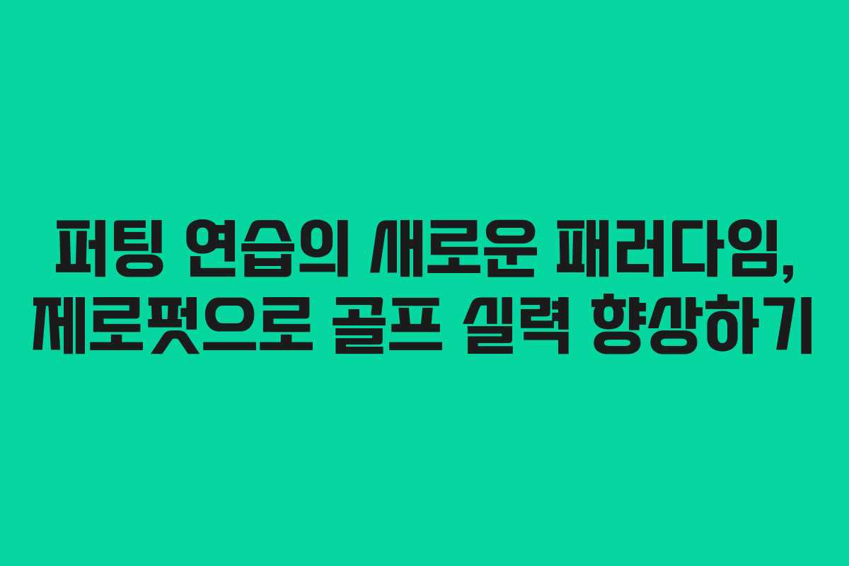 퍼팅 연습의 새로운 패러다임, 제로펏으로 골프 실력 향상하기