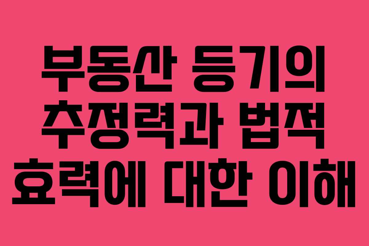 부동산 등기의 추정력과 법적 효력에 대한 이해