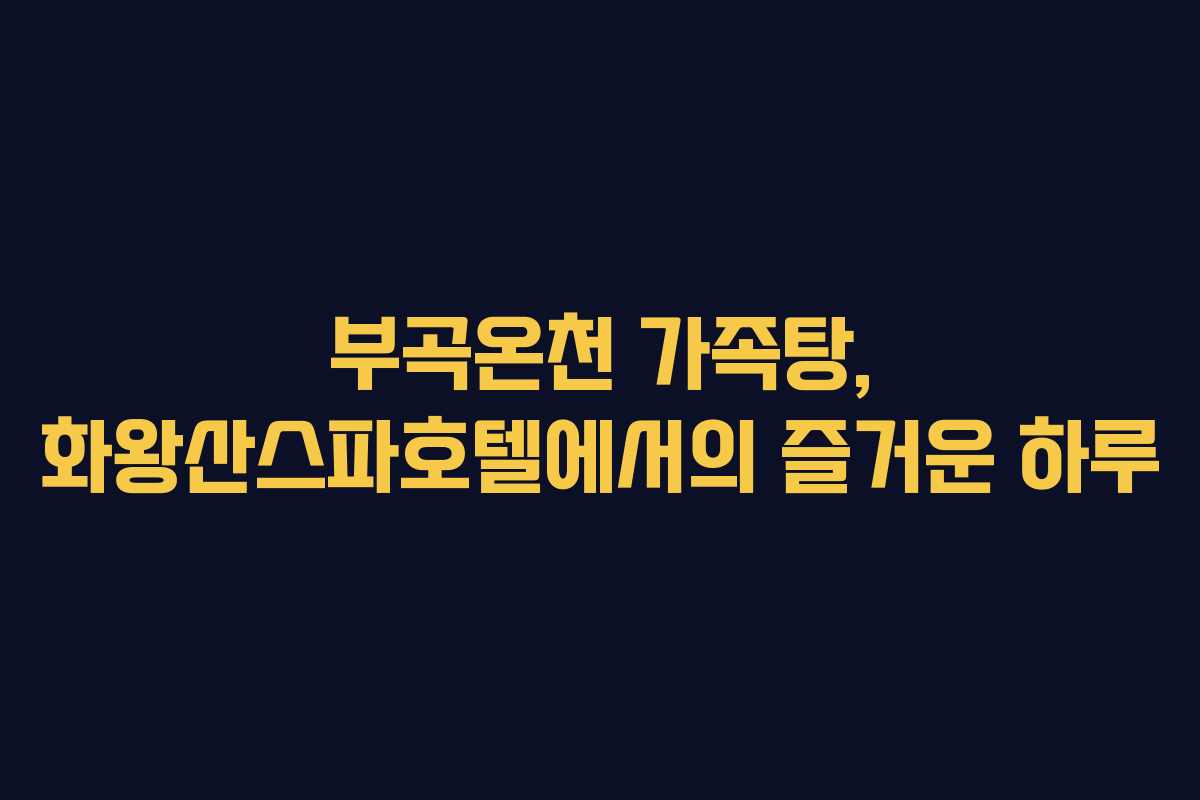 부곡온천 가족탕, 화왕산스파호텔에서의 즐거운 하루