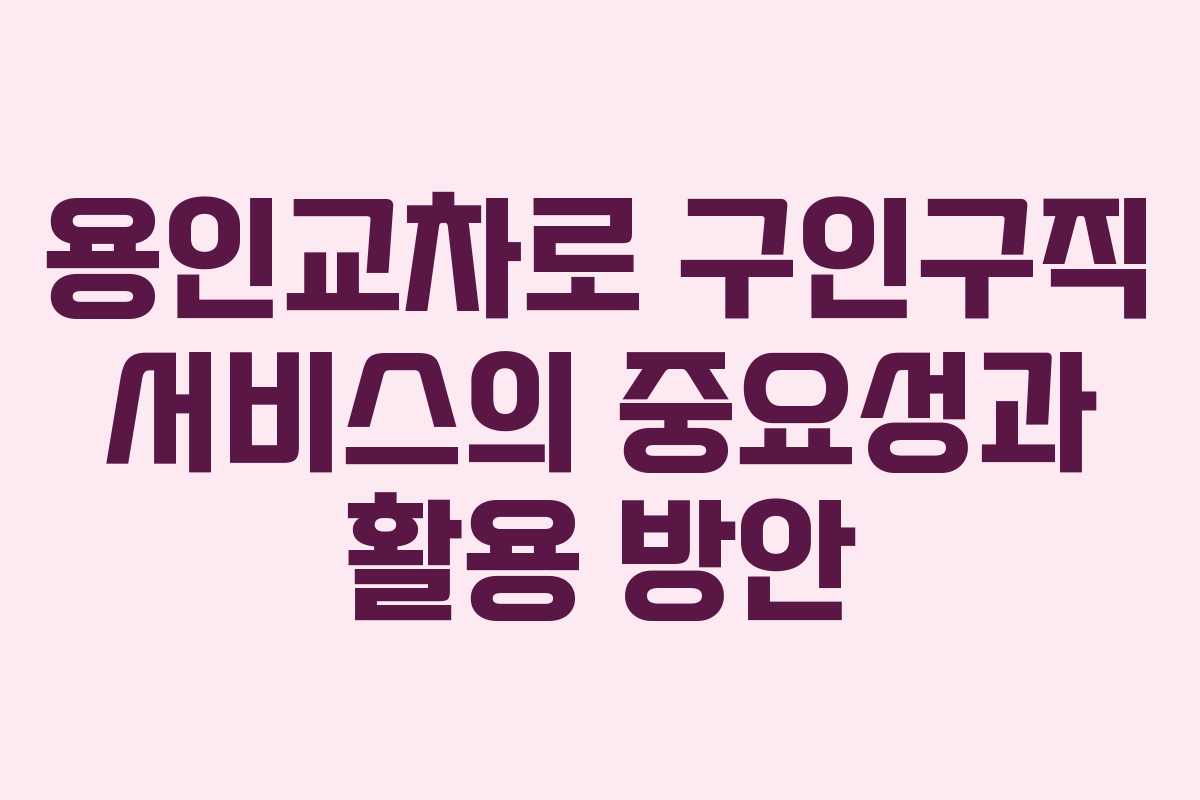 용인교차로 구인구직 서비스의 중요성과 활용 방안