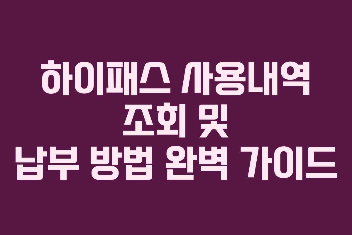 하이패스 사용내역 조회 및 납부 방법 완벽 가이드