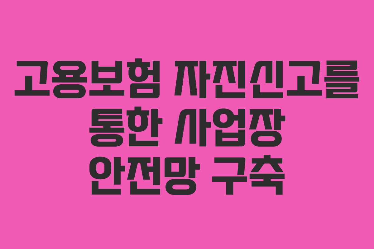 고용보험 자진신고를 통한 사업장 안전망 구축