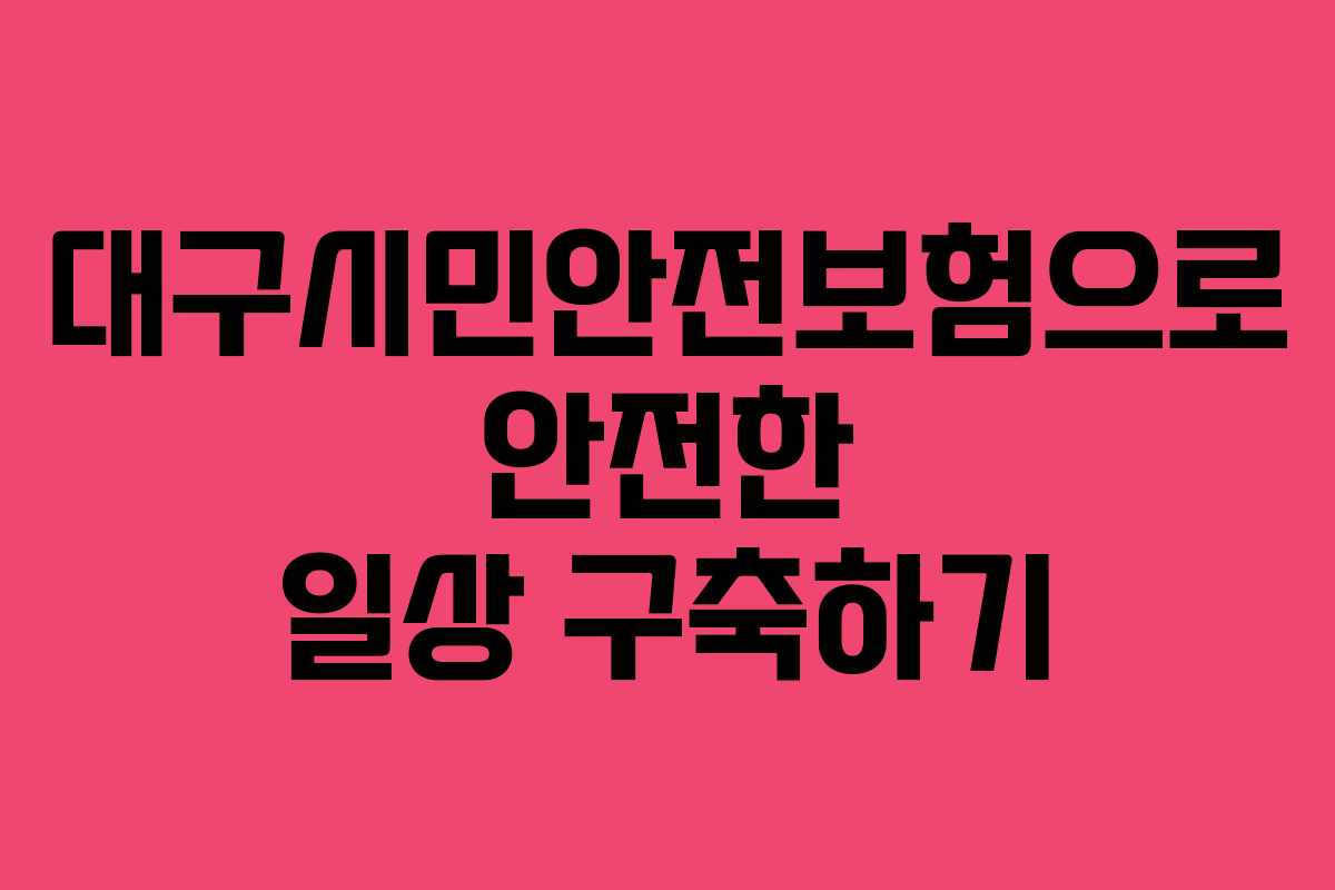 대구시민안전보험으로 안전한 일상 구축하기