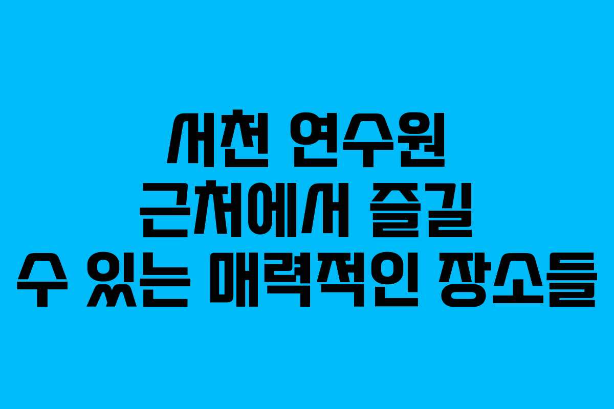 서천 연수원 근처에서 즐길 수 있는 매력적인 장소들
