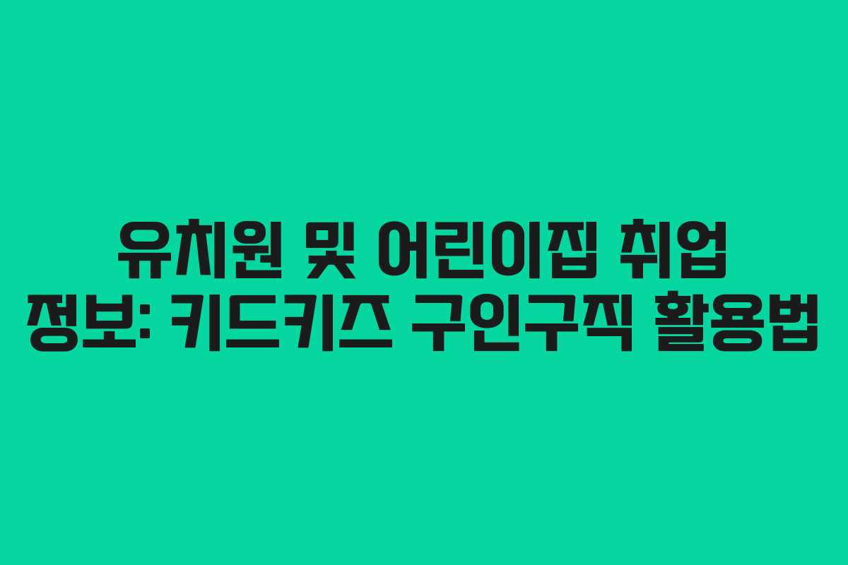 유치원 및 어린이집 취업 정보: 키드키즈 구인구직 활용법