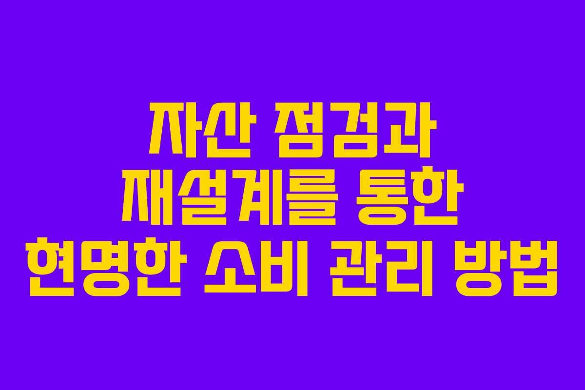 자산 점검과 재설계를 통한 현명한 소비 관리 방법